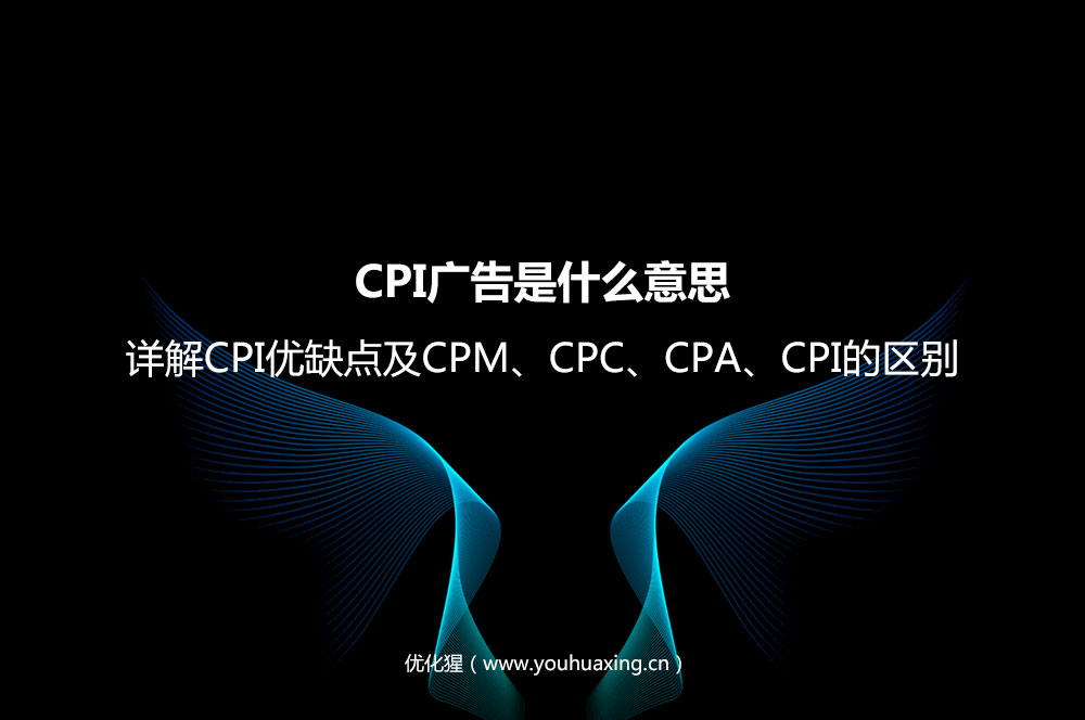 CPI广告是什么意思？详解CPI优缺点及CPM、CPC、CPA、CPI的区别