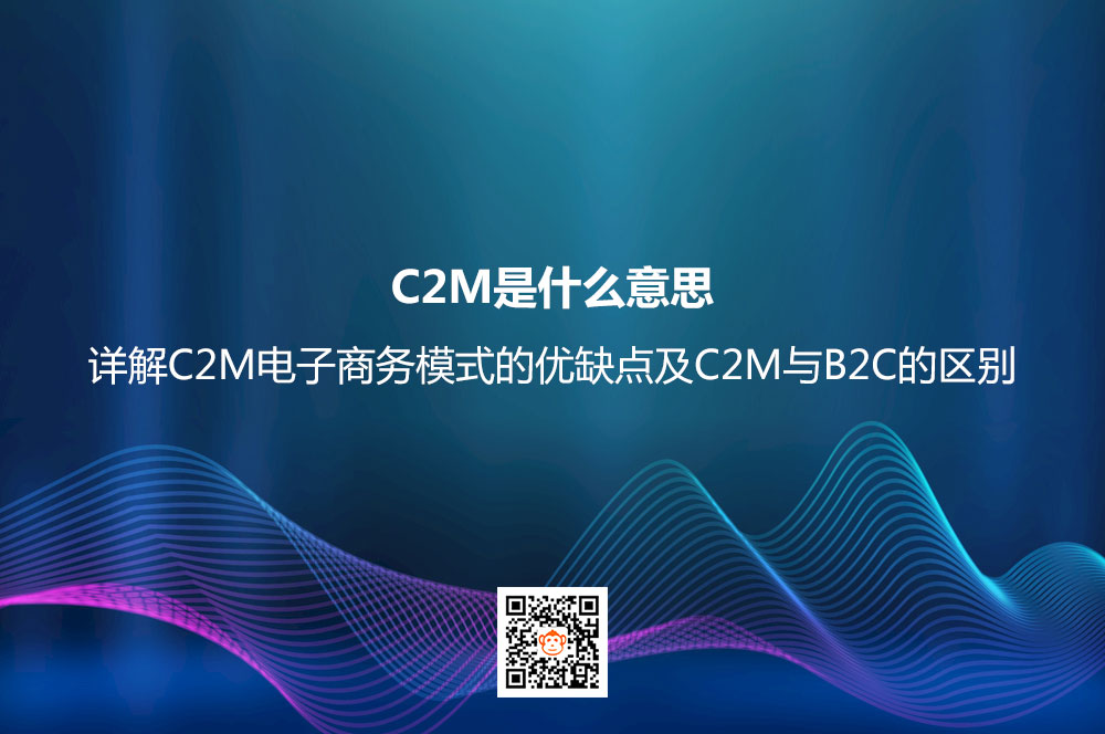C2M是什么意思？详解C2M电子商务模式的优缺点及C2M与B2C的区别