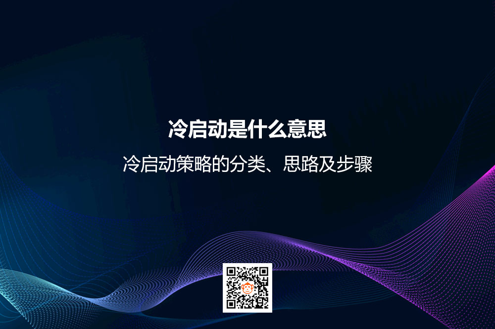 冷启动是什么意思？冷启动策略的分类、思路及步骤