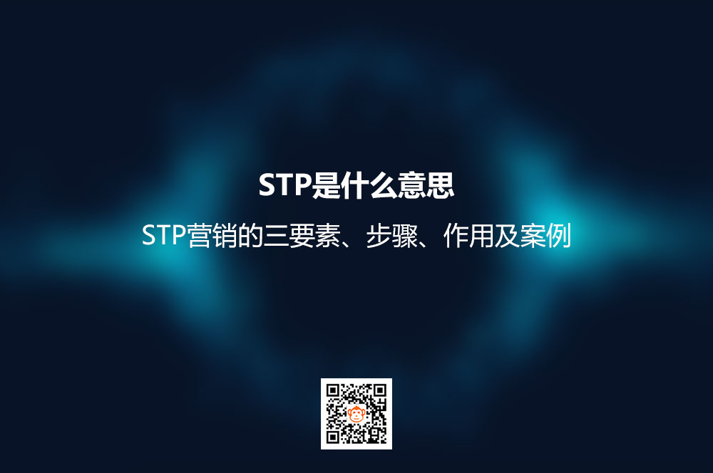 STP是什么意思？STP营销的三要素、步骤、作用及案例