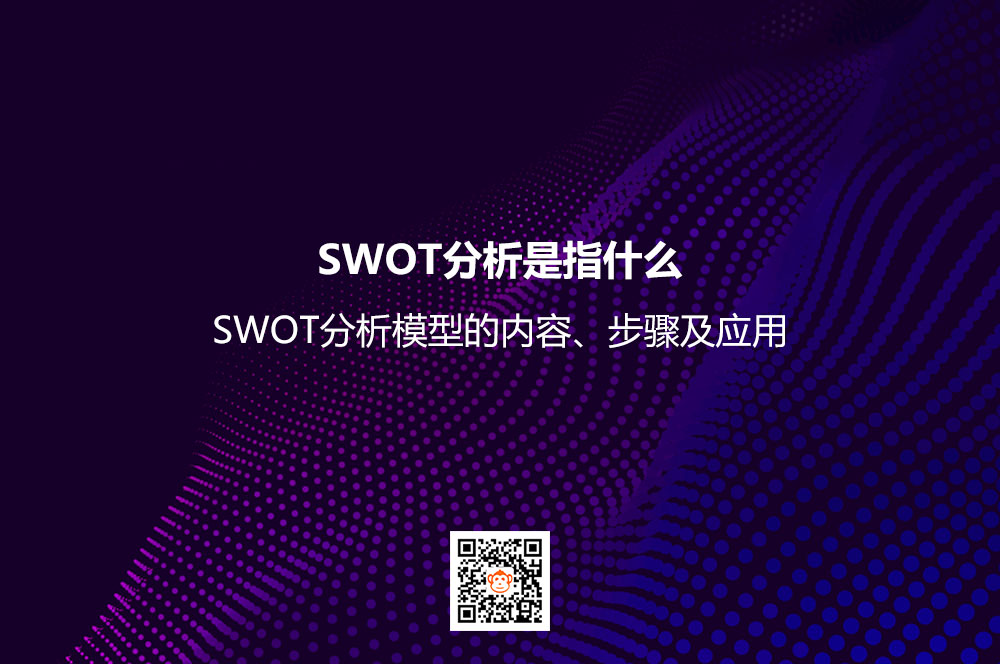 SWOT分析是指什么？SWOT分析模型的内容、步骤及应用