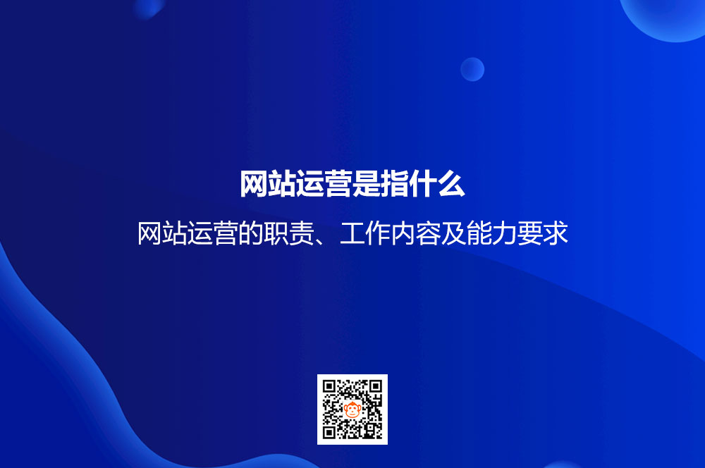 网站运营是指什么？网站运营的职责、工作内容及能力