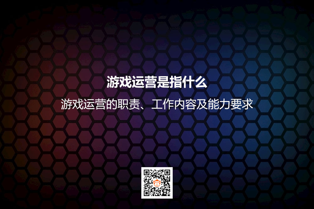 游戏运营是指什么？游戏运营的职责、工作内容及能力要求