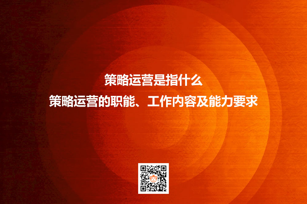策略运营是指什么？策略运营的职能、工作内容及能力要求