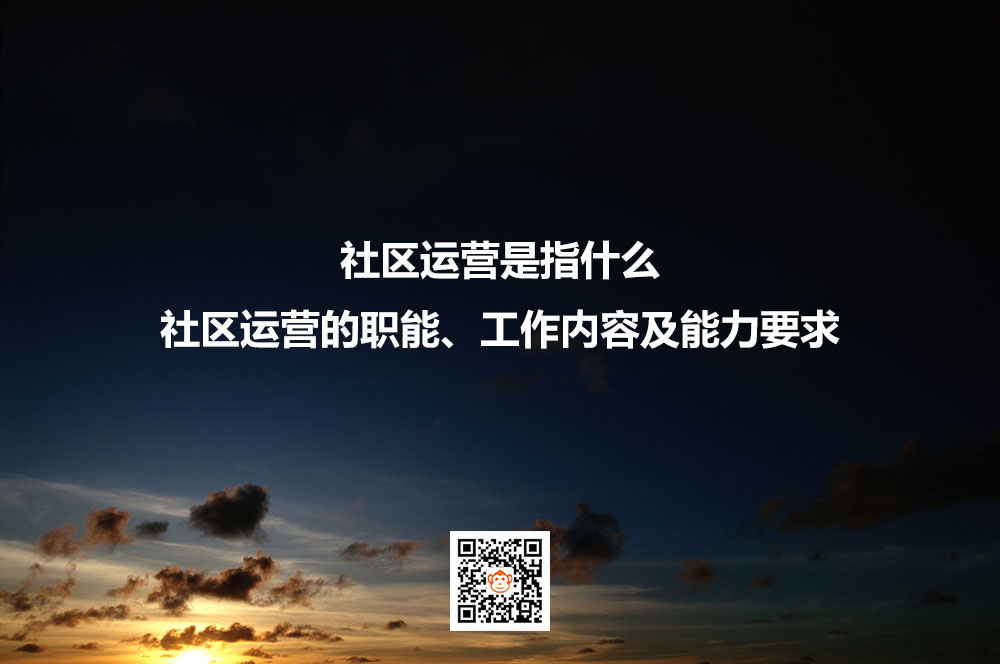 社区运营是指什么？社区运营的职能、工作内容及能力
