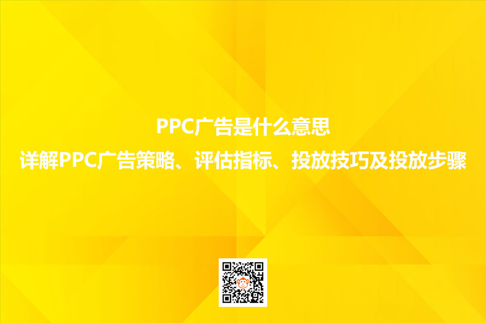 PPC广告是什么意思？详解PPC广告策略、评估指标、投放技巧及投放步骤