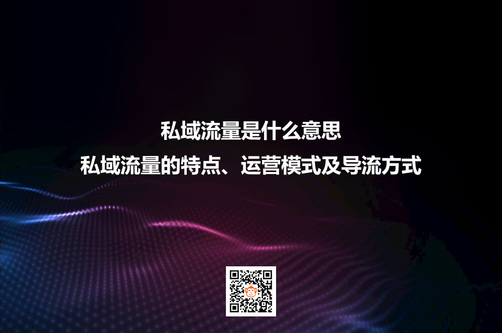私域流量是什么意思？私域流量的特点、运营模式及导