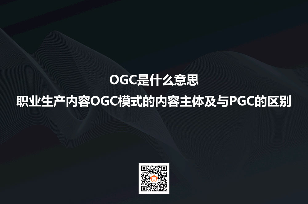 OGC是什么意思？职业生产内容OGC模式的内容主体及与PGC的区别