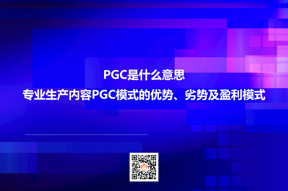 PGC是什么意思？专业生产内容PGC模式的优势、劣势及盈利模式