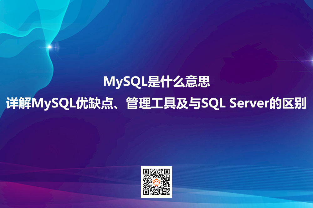 MySQL是什么意思？详解MySQL优缺点、管理工具及与SQL Server的区别