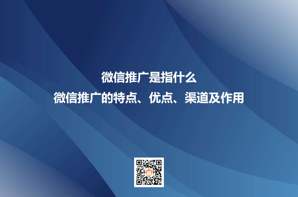 微信推广是指什么？微信推广的特点、优点、渠道及作用