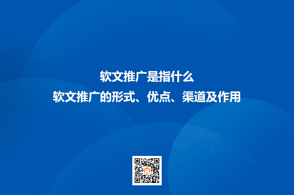 软文推广是指什么？软文推广的形式、优点、渠道及作用