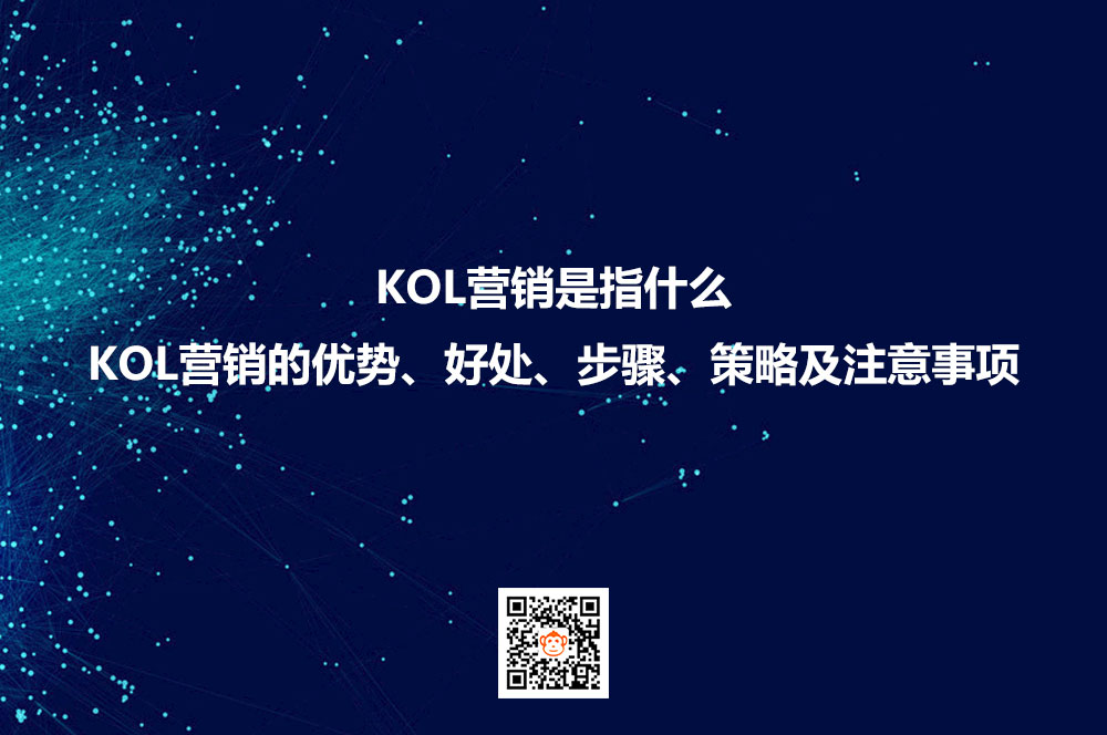 KOL营销是指什么？KOL营销的优势、好处、步骤、策略及注意事项