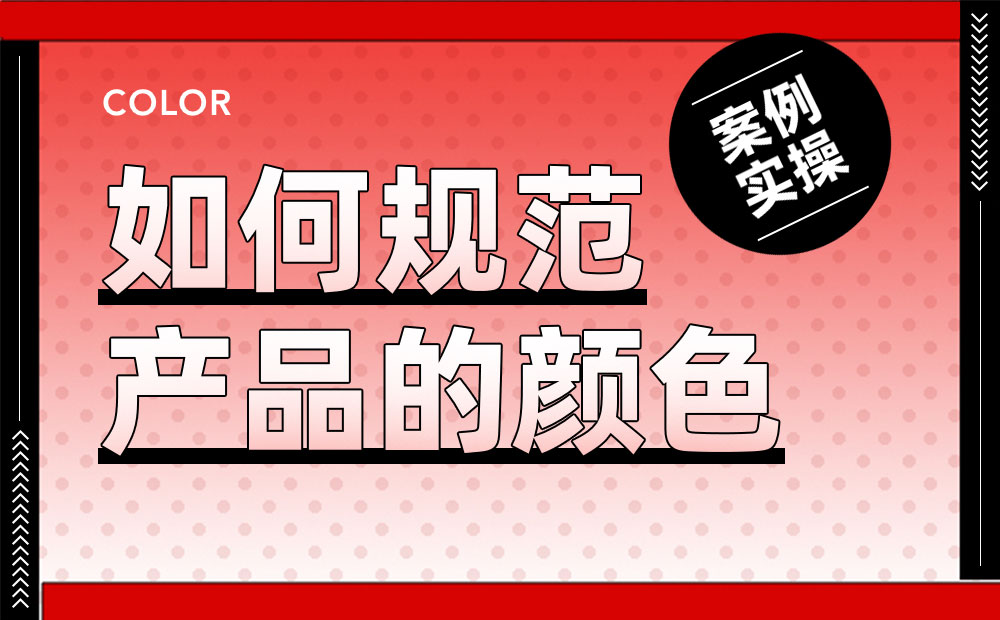 案例实操！从零开始教你构建产品颜色规范