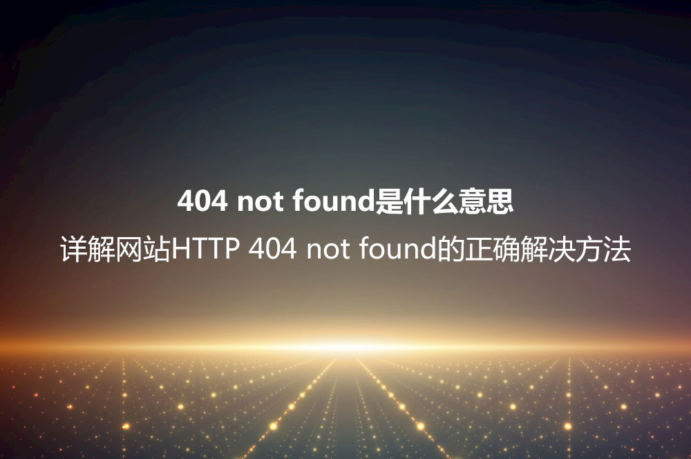 404 not found是什么意思？详解网站HTTP 404 not found的正确解决方法