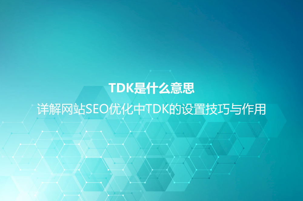 TDK是什么意思？详解网站SEO优化中TDK的设置技巧与作用