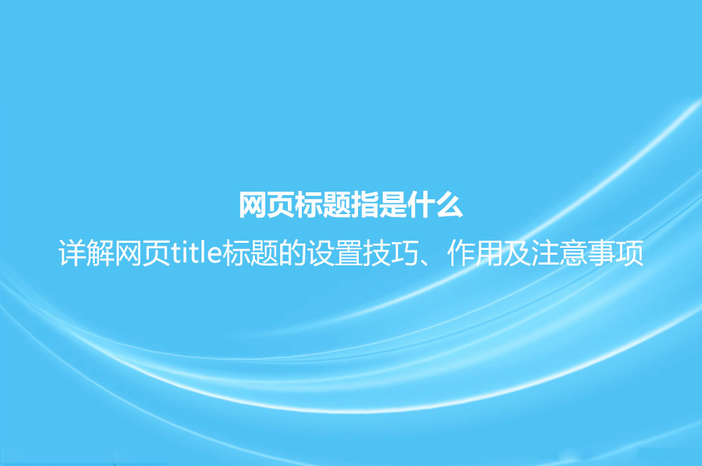 网页标题指是什么？详解网页title标题的设置技巧、作用及注意事项