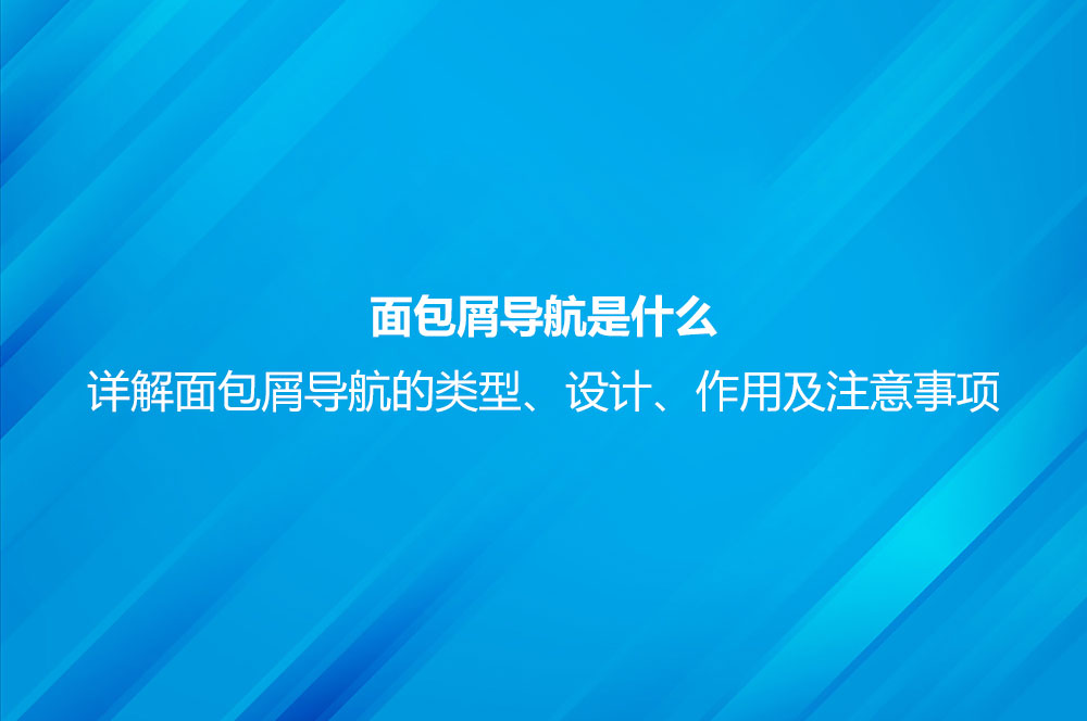 面包屑导航是什么？详解面包屑导航的类型、设计、作用及注意事项