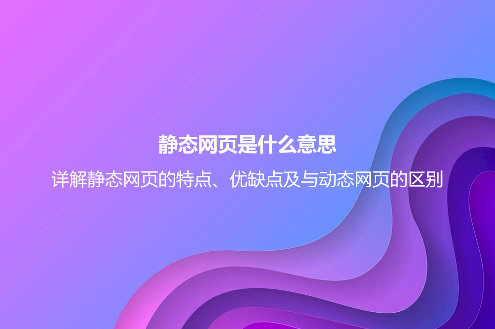 静态网页是什么意思？详解静态网页的特点、优缺点及