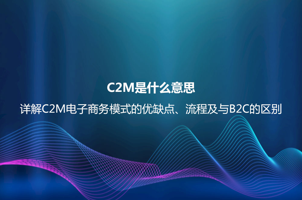 C2M是什么意思？详解C2M电子商务模式的优缺点