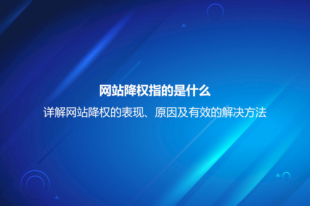 网站降权指的是什么？详解网站降权的表现、原因及有效的解决方法