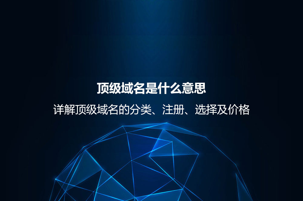 顶级域名是什么意思？详解顶级域名的分类、注册、选择及价格