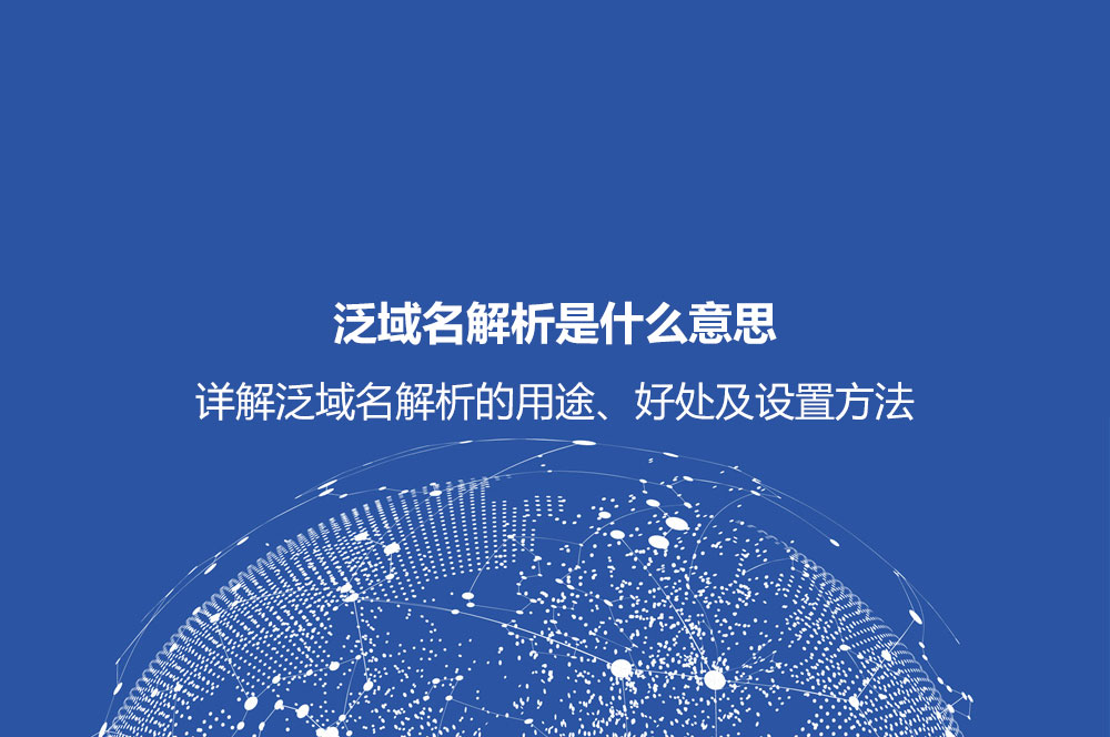 泛域名解析是什么意思？详解泛域名解析的用途、好处