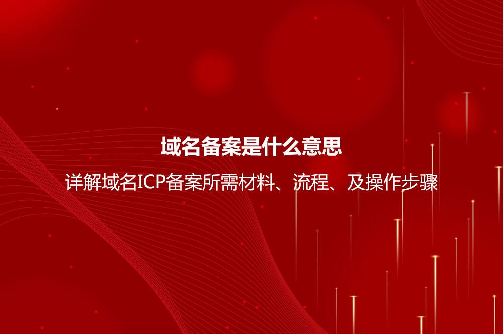 域名备案是什么意思？详解域名ICP备案流程、所需