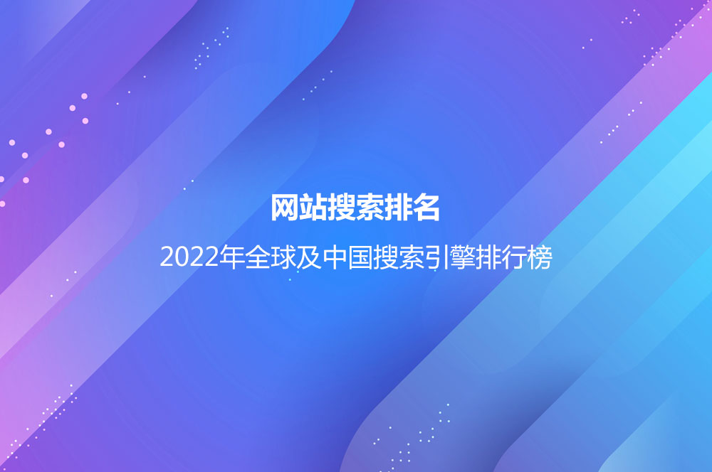 网站搜索排名(2022年全球及中国搜索引擎排行榜)