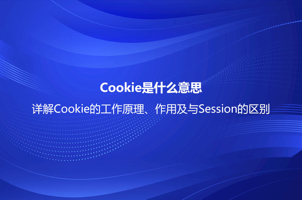Cookie是什么意思？详解Cookie的工作原理、作用及与Session的区别