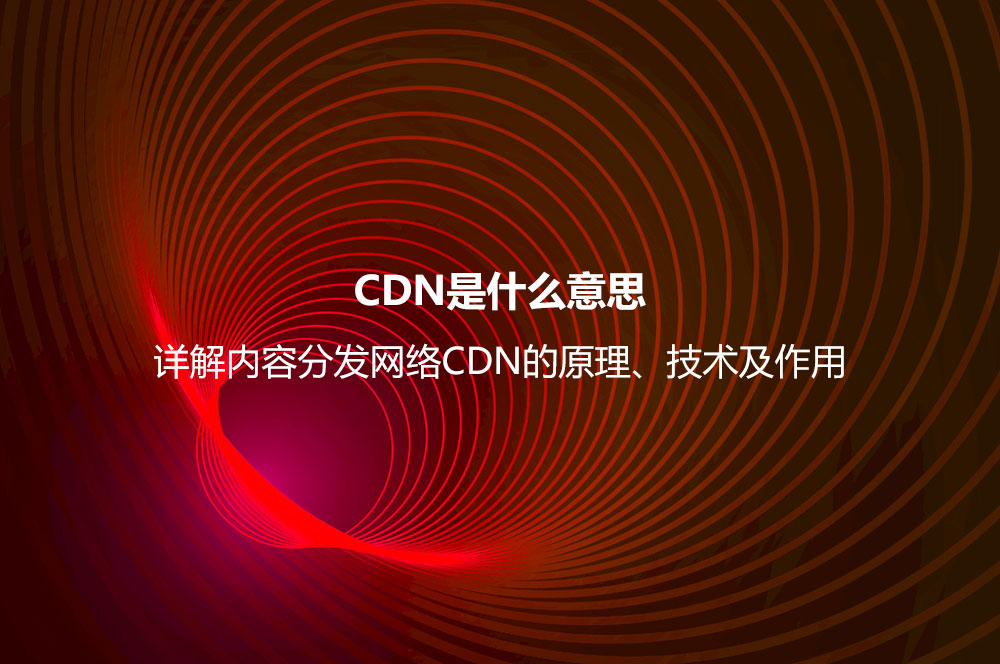 CDN是什么意思？详解内容分发网络CDN的原理、