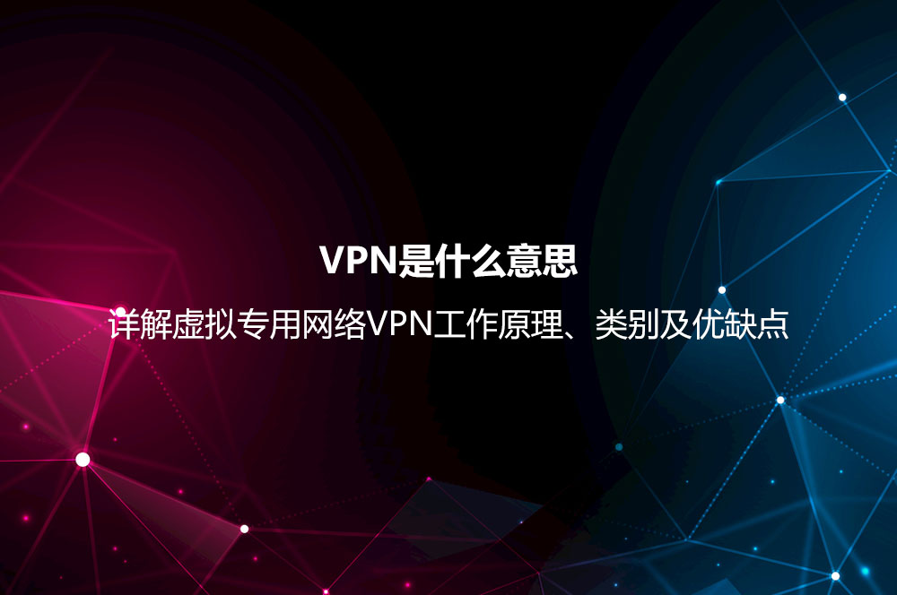 VPN是什么意思？详解虚拟专用网络VPN工作原理、类别及优缺点