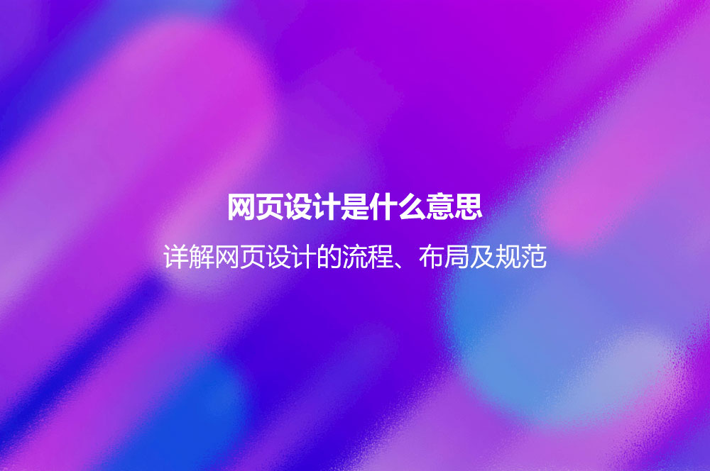 网页设计是什么意思？详解网页设计的流程、布局及规范