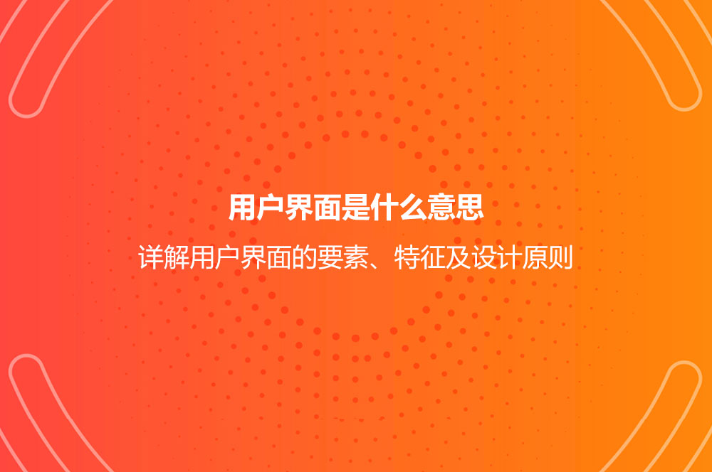 用户界面是什么意思？详解用户界面的要素、特征及设计原则