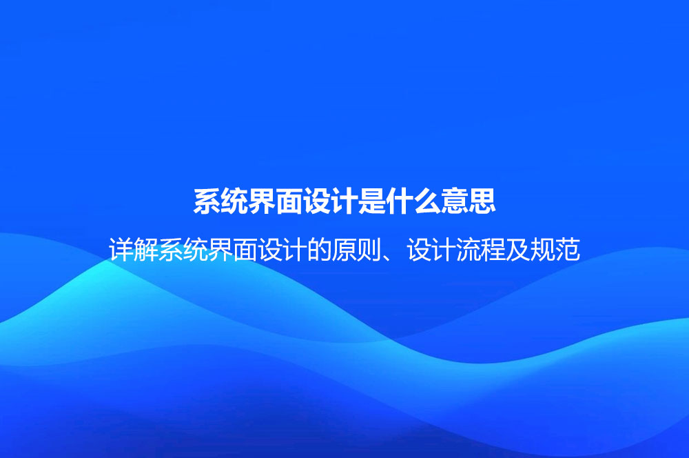 系统界面设计是什么意思？详解系统界面设计的原则、设计流程及规范