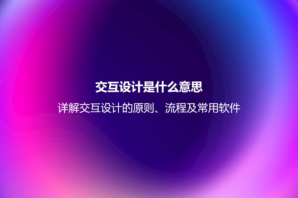 交互设计是什么意思？详解交互设计的原则、流程及常用软件