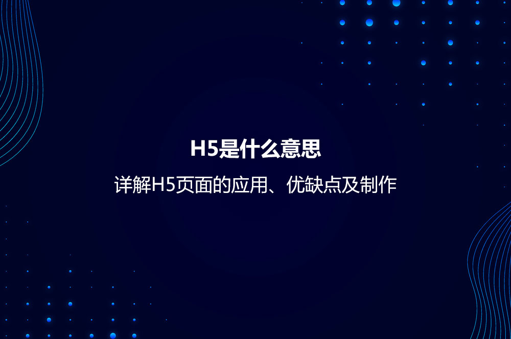 H5是什么意思？详解H5页面的应用、优缺点及制作