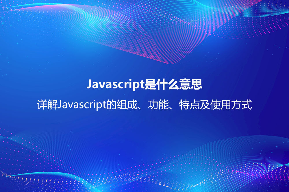 Javascript是什么意思？详解Javasc