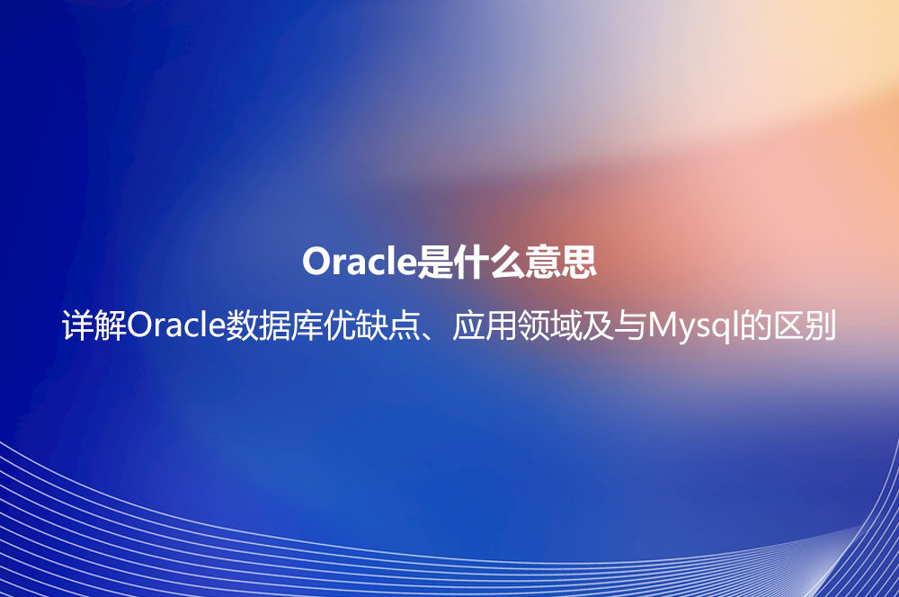 Oracle是什么意思？详解Oracle数据库优缺点、应用领域及与Mysql的区别