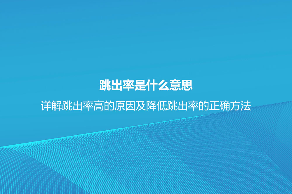 跳出率是什么意思？详解跳出率高的原因及降低跳出率的正确方法