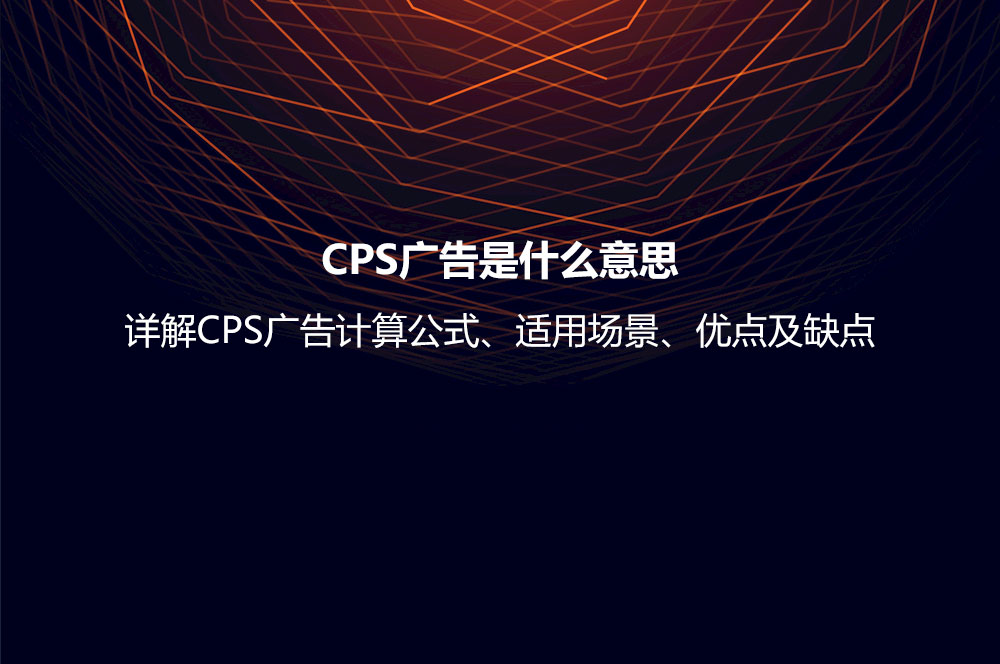 CPS广告是什么意思？详解CPS广告计算公式、适用场景、优点及缺点