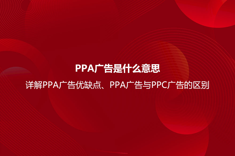 PPA广告是什么意思？详解PPA广告优缺点、PP