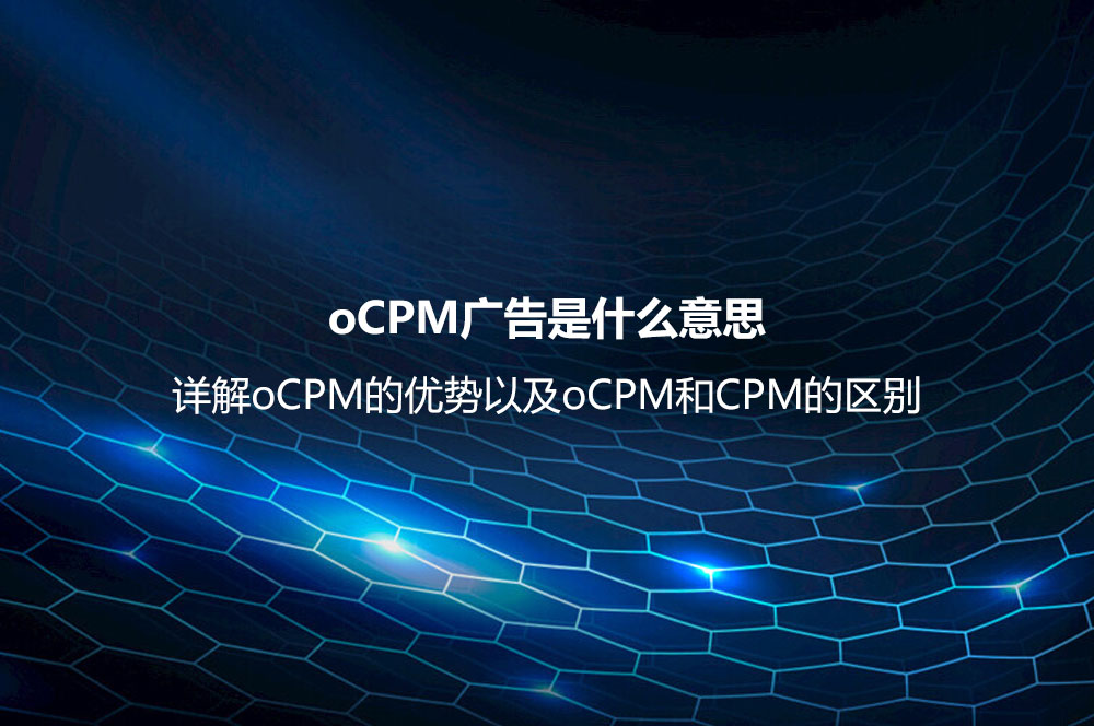 oCPM广告是什么意思？详解oCPM的优势以及oCPM和CPM的区别