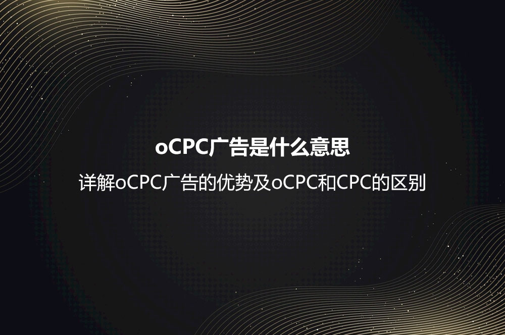 oCPC广告是什么意思？详解oCPC广告的优势及