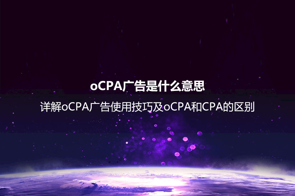 oCPA广告是什么意思？详解oCPA广告使用技巧及oCPA和CPA的区别