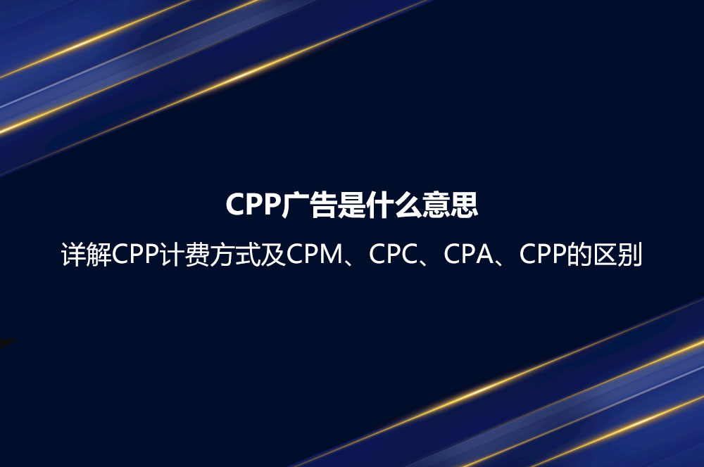 CPP广告是什么意思？详解CPP计费方式及CPM、CPC、CPA、CPP的区别