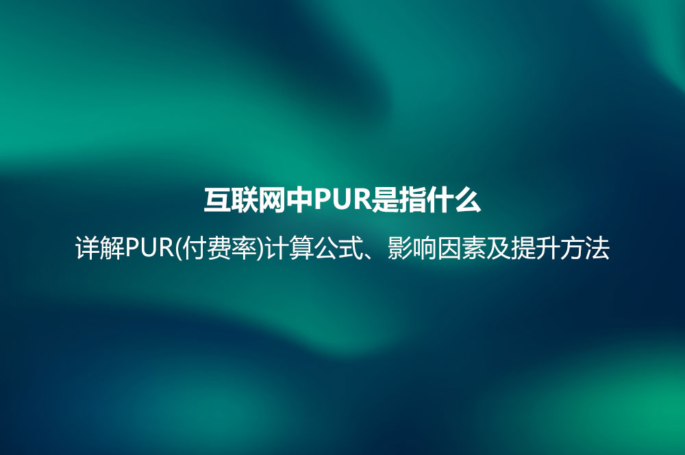 互联网中PUR是指什么？详解PUR(付费率)计算公式、影响因素及提升方法