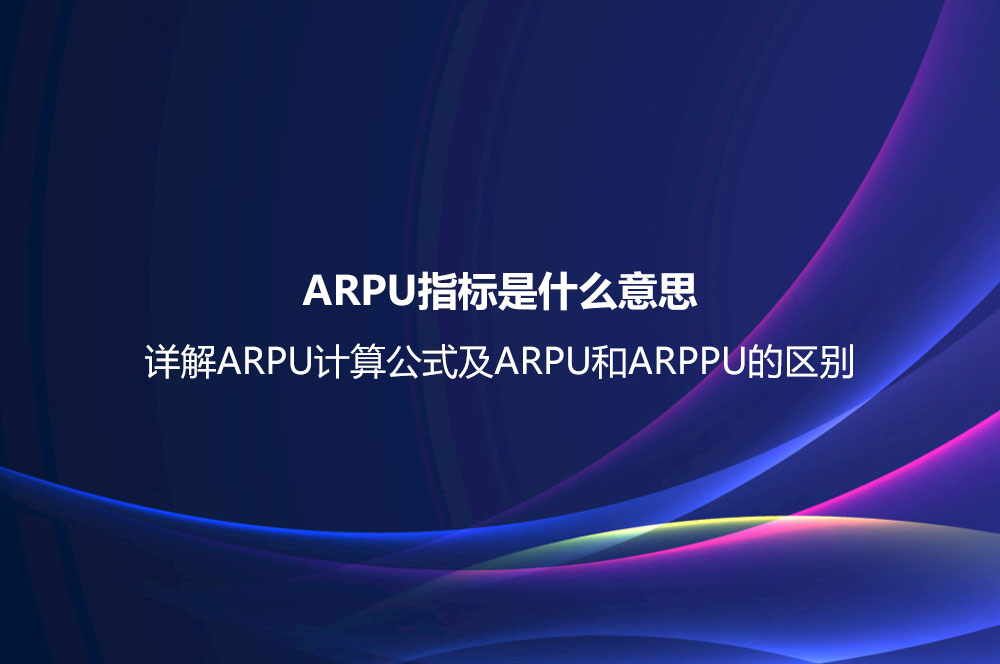 ARPU指标是什么意思？详解ARPU计算公式及ARPU和ARPPU的区别