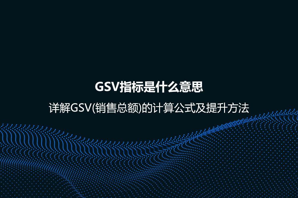 GSV指标是什么意思？详解GSV(销售总额)的计算公式及提升方法