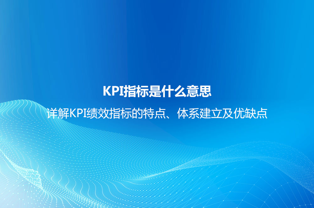 KPI指标是什么意思？详解KPI绩效指标的特点、体系建立及优缺点